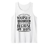 Don't Flatter Yourself Only Look Up To You Because I'm Short Tank Top