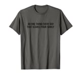 Do One Thing Every Day That Scares Your Family T-Shirt