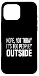 iPhone 16 Pro Max Nope Not Today It's Too Peopley Outside Stay Inside At Home Case