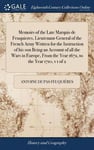 Memoirs of the Late Marquis de Feuquieres, Lieutenant-General of the French Army Written for the Instruction of his son Being an Account of all the Wars in Europe, From the Year 1672, to the Year