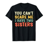 You Can't Scare Me I Have Two Sisters, Funny Brother Joke T-Shirt