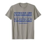 Setbacks Are Unavoidable But Giving Up Is Unforgivable T-Shirt