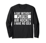 A day without playing Air Hockey I have no idea - Air Hockey Long Sleeve T-Shirt