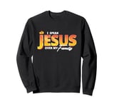 I Speak the name of Jesus over my Family Jesus is King Sweatshirt