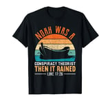 Noah was a conspiracy theorist then it rained t-shirt T-Shirt