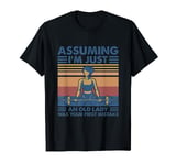 Assuming I am Just An Old Lady Was Your First Mistake Gyming T-Shirt