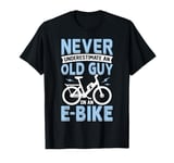 Never Underestimate An Old Man On An E-Bike Electric Biking T-Shirt