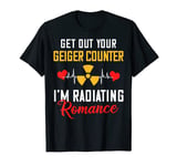 Get Out Your Geiger Counter I'm Radiating Romance X-Ray Love T-Shirt