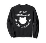 It's Not Drinking Alone If The Cat Is Home Funny Joke Sweatshirt