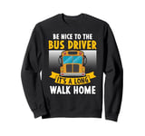 Be nice to the bus driver it's a long walk home Sweatshirt