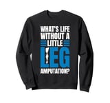 Whats Life Without A Little Leg Amputation? Sweatshirt