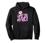 Funny Dirty Adult Humor - I Want You To Glaze My Hole Pullover Hoodie