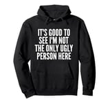 It's Good To See I'm Not The Only Ugly Person Here Pullover Hoodie