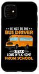 iPhone 11 Bus Nice To The School Bus Driver It's A Long Walk Home Case