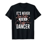 Tap Dance Never Too Late - Tap Dancer Outfit Funny Tap Dance T-Shirt