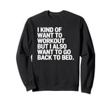 I Kind of Want to Workout But I Also Want to Go Back to Bed Sweatshirt