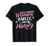 Feminist TShirt Well Behaved Women Rarely Make History T-Shirt