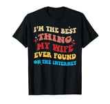 I'm The Best Thing My Wife Ever Found On The Internet Funny T-Shirt