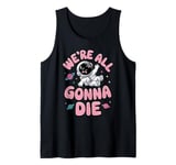 We're All Gonna Die Sarcastic Astronaut Space Men Women Tank Top