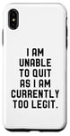 Coque pour iPhone XS Max I Am Unable To Quit As I Am Currently Too Legit Fitness