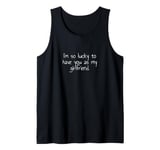 I'm so lucky to have you as my girlfriend. Tank Top