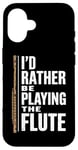 iPhone 16 I'D Rather Be Playing The Flute, Flute Player and Flutist Case