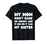 My Mom Didn't Raise No Dummy and If She Did It Was My Sister T-Shirt