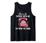 Please be patient with me I'm from the 1900s Women Girl Tank Top