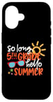 Coque pour iPhone 16 So Long 5ème année Hello Summer Last Day Of School