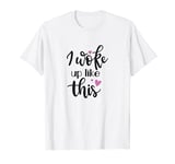 I woke up like this t-shirt for women and girls T-Shirt