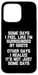 iPhone 15 Pro Max Some Days I Feel Like I'm Surrounded By Idiots -Funny Saying Case