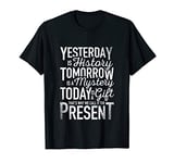 Yesterday is History Tomorrow is a Mystery Today is a Gift T-Shirt