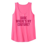 Funny Couture Sarcastic Saying Quote Dude Where's My Couture Tank Top