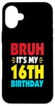 iPhone 16 Plus Bruh It's My 16th Birthday Gifts For 16 Year Old Birthday Case