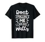 Don't Follow Me I Run Into Walls T-Shirt