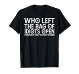 Who Left The Bag Of Idiots Open Seriously They're Everywhere T-Shirt