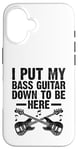 Coque pour iPhone 16 I Put My Bass Guitar Down To Be Here Bassist Musicien Band