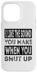 iPhone 14 Pro Max I Like The Sound You Make When You Shut Up Funny Introvert Case