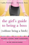 The Girl's Guide to Being a Boss (Without Being a Bitch): Valuable Lessons, Smart Suggestions, and True Stories for Succeeding as the Chick-in-Charge