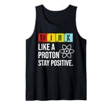 Think Like A Proton Stay Positive Funny Science Tank Top