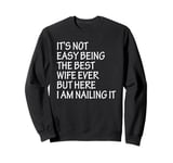 It's Not Easy Being The Best Wife Ever But Here I Am Nailing Sweatshirt