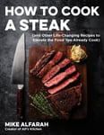 How to Cook a Steak: (and Other Life-Changing Recipes to Elevate the Food You Already Cook)