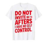 Do Not Invite Me To Afters I Have No Self Control T-Shirt