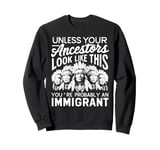 Unless Your Ancestors Look Like This Probably An Immigrant Sweatshirt