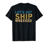 Funny Sailing Ship Tees - Let's Get Ship Wrecked T-Shirt