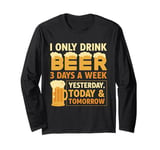 I Only Drink Beer 3 Days A Week Yesterday Today And Tomorrow Long Sleeve T-Shirt