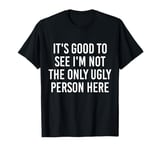 Good To See I'm Not The Only Ugly Person Funny Jokes T-Shirt