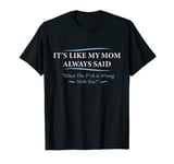 it's like my mom always said - Funny quote T-Shirt