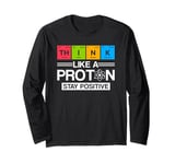 Science Think Like A Proton Stay Positive Scientist Long Sleeve T-Shirt