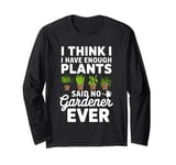 I Think I Have Enough Plants Said No Gardener Ever Long Sleeve T-Shirt